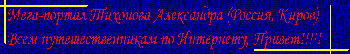 Мега-портал Тихонова Александра (Россия, Киров). Всем путешественникам по Интернету - Привет!